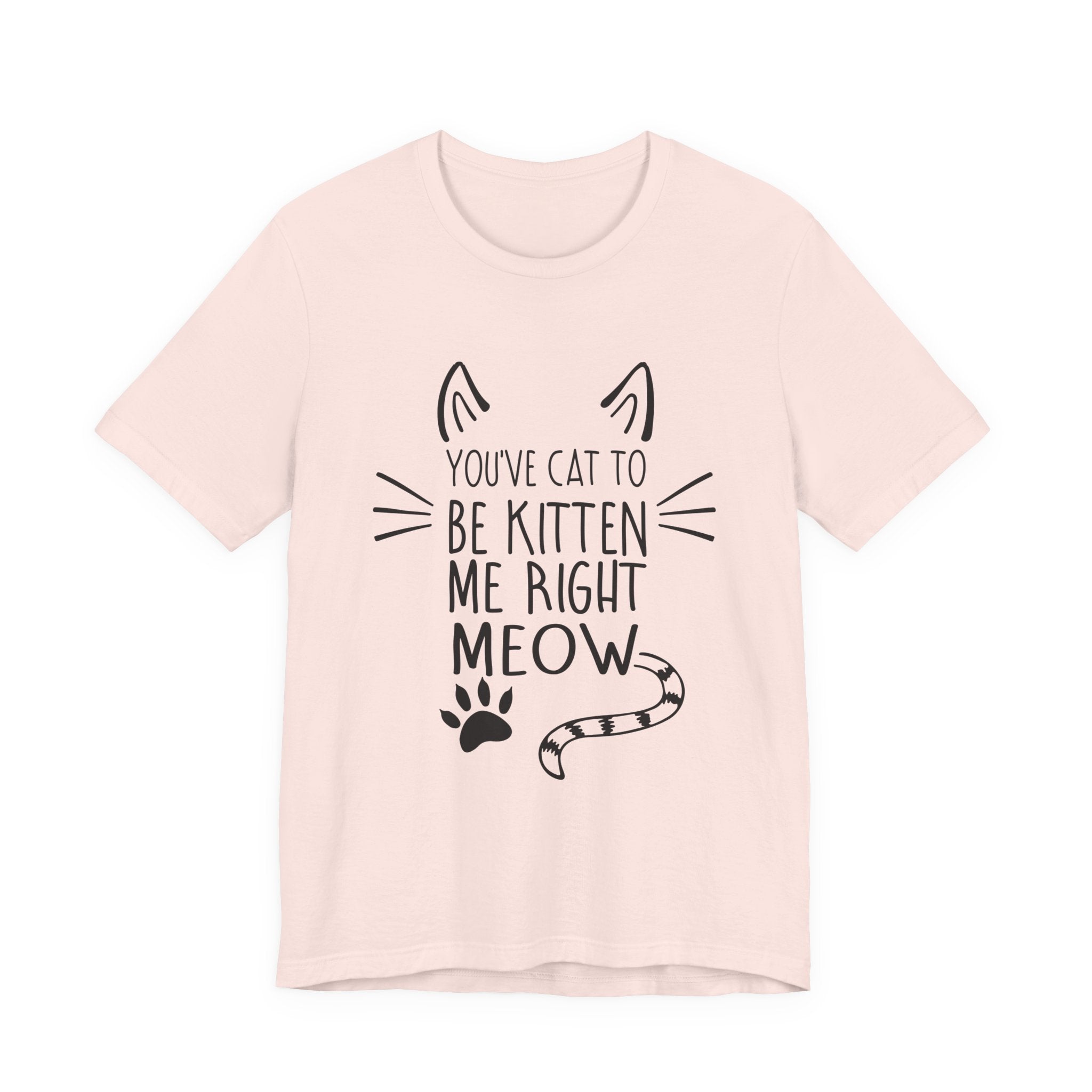 You've Cat To Be Kitten Me Right Meow T-Shirt | Funny Cat Lover Gift