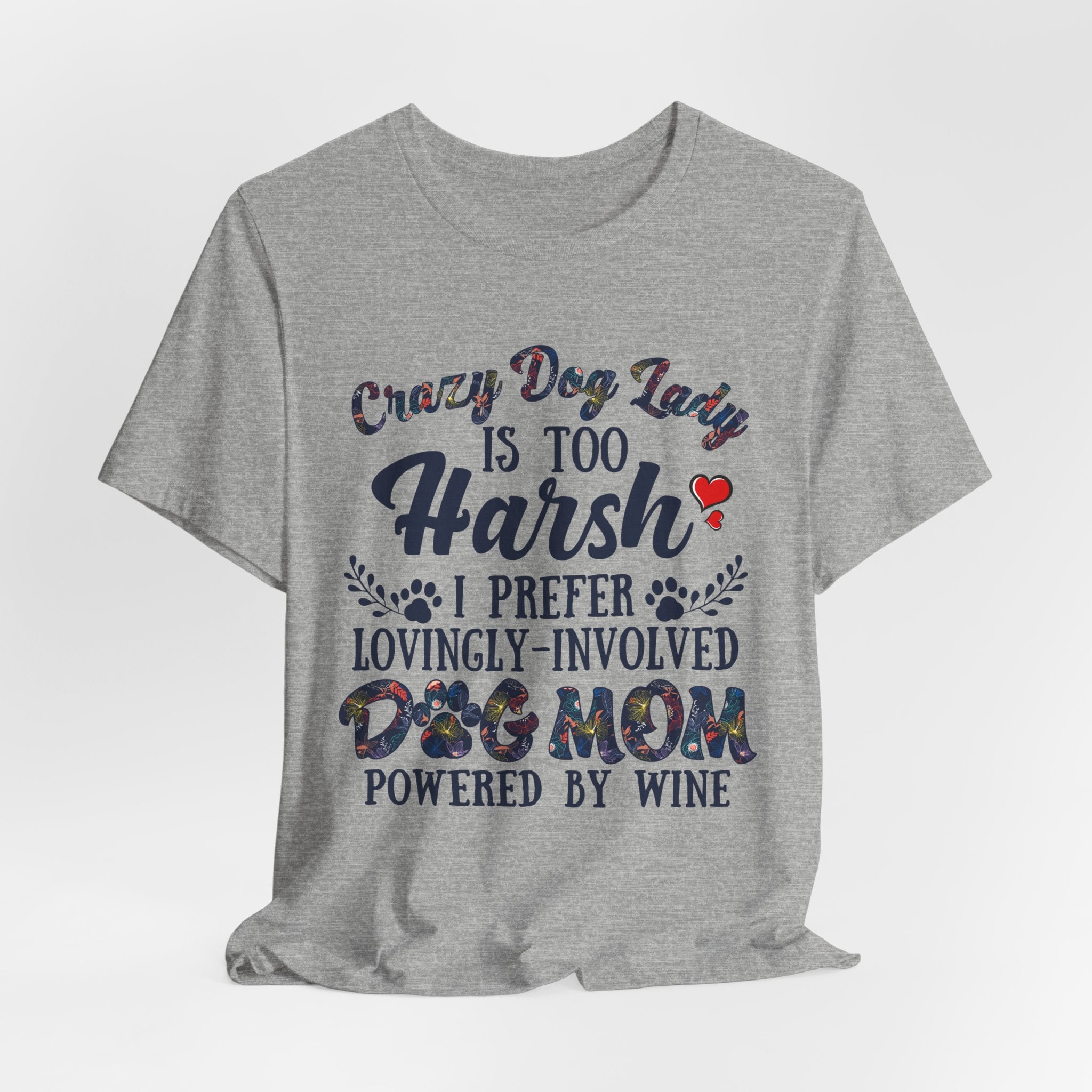 Dog Mom Tee - "Crazy Dog Lady Is Too Harsh, I Prefer Lovingly-Involved Dog Mom Powered by Wine"