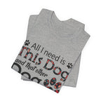 All I Need Is This Dog T-Shirt | Funny Dog Lover Gift