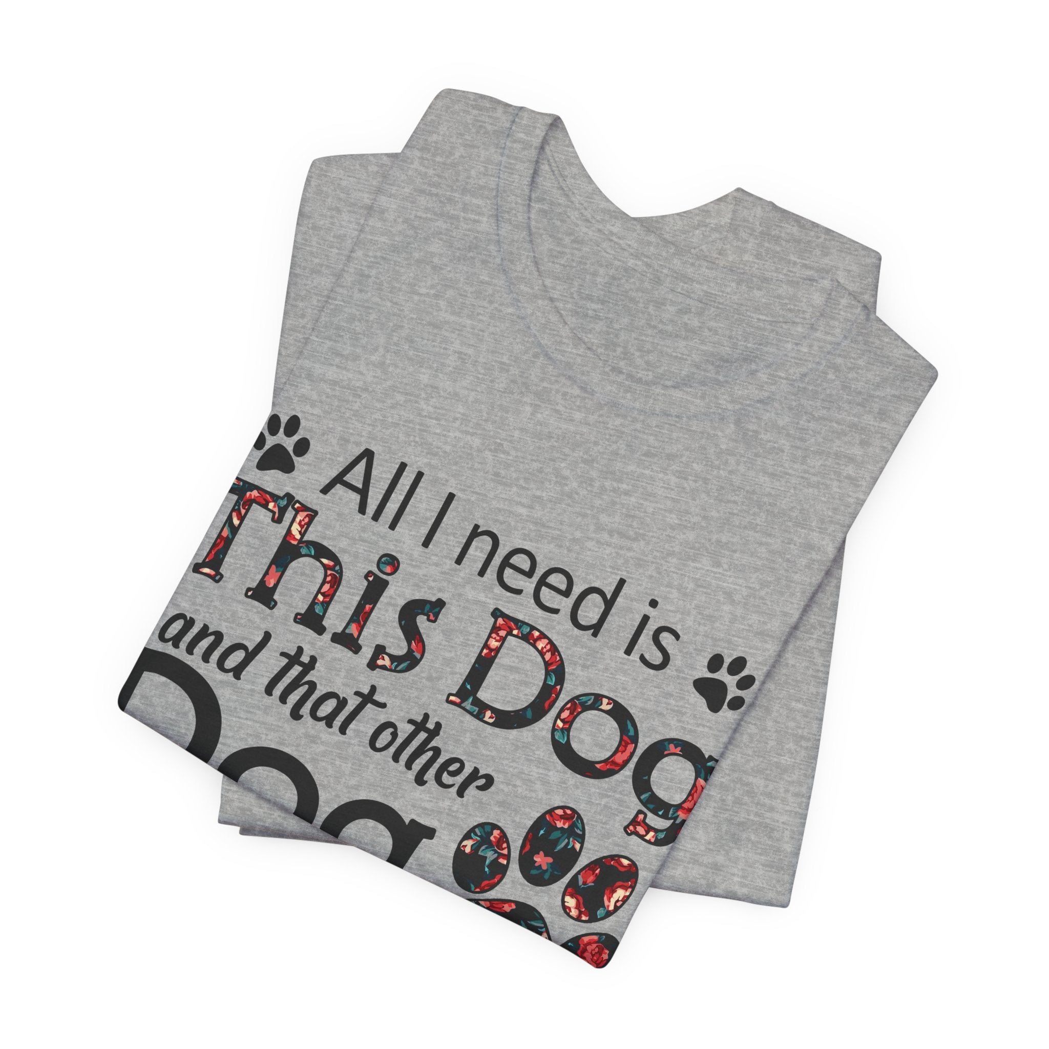 All I Need Is This Dog T-Shirt | Funny Dog Lover Gift