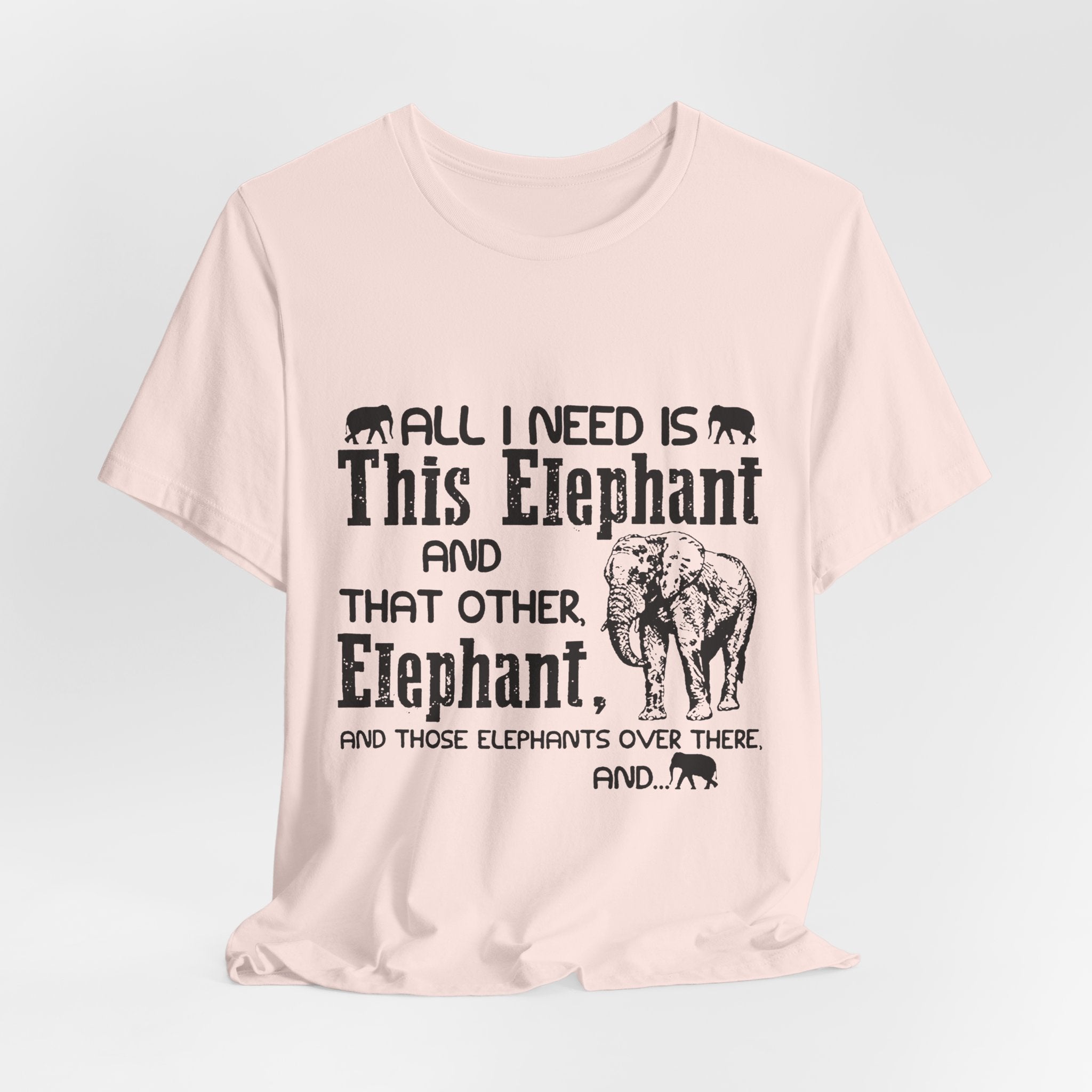 All I Need Is Elephants T-Shirt | Elephant Lover Gift