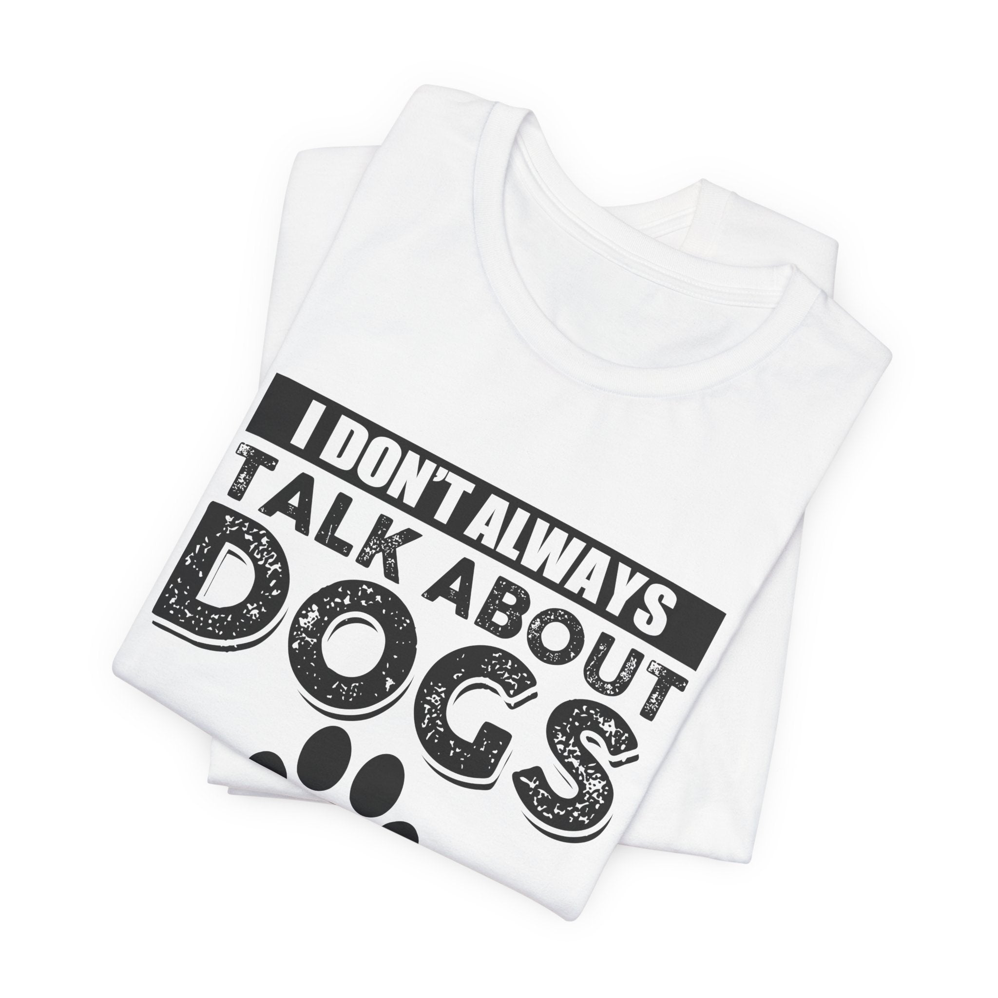 I Don't Always Talk About Dogs T-Shirt | Funny Dog Lover Gift
