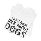 I Don't Always Talk About Dogs T-Shirt | Funny Dog Lover Gift