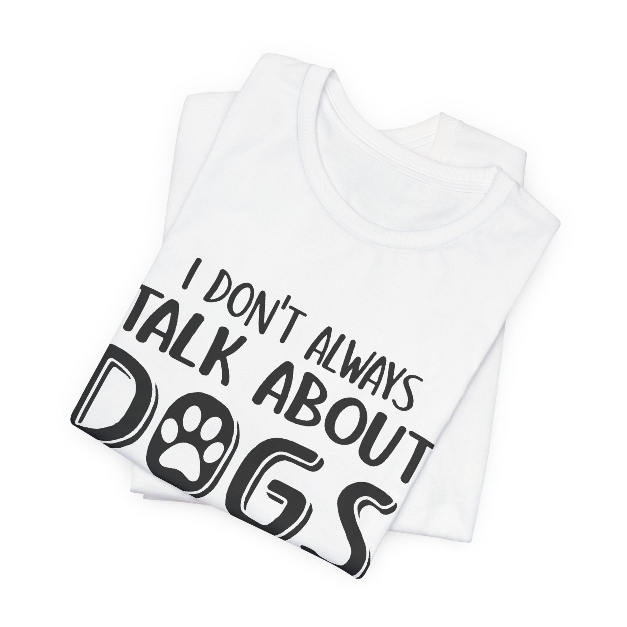 I Don't Always Talk About Dogs T-Shirt | Funny Dog Lover Gift