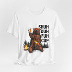 Shuh Duh Fuh Cup T-Shirt | Funny Camping Beer Bear Gift