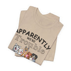 Apparently We're Trouble Together T-Shirt | Dog Owners Gift