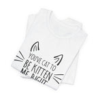 You've Cat To Be Kitten Me Right Meow T-Shirt | Funny Cat Lover Gift