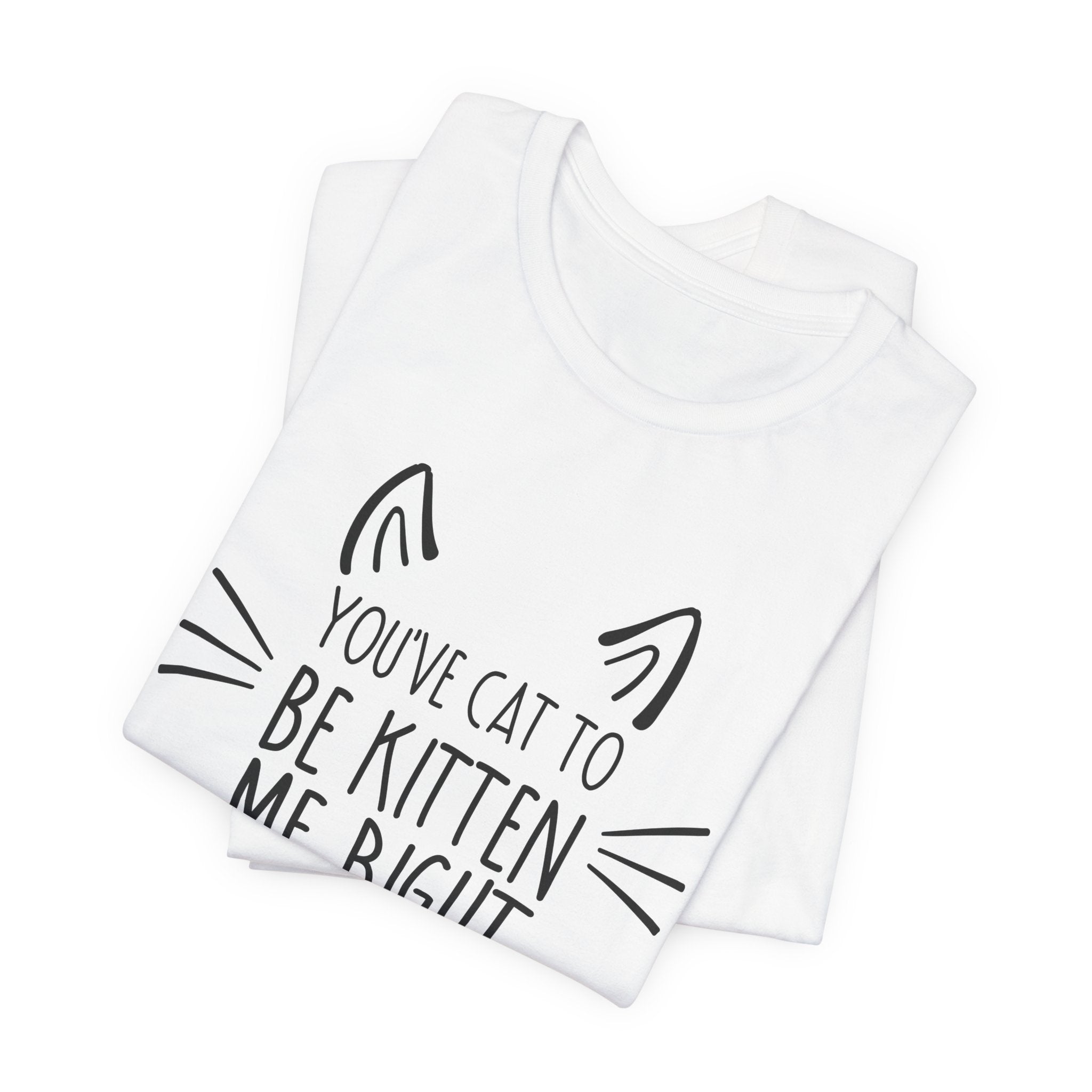 You've Cat To Be Kitten Me Right Meow T-Shirt | Funny Cat Lover Gift