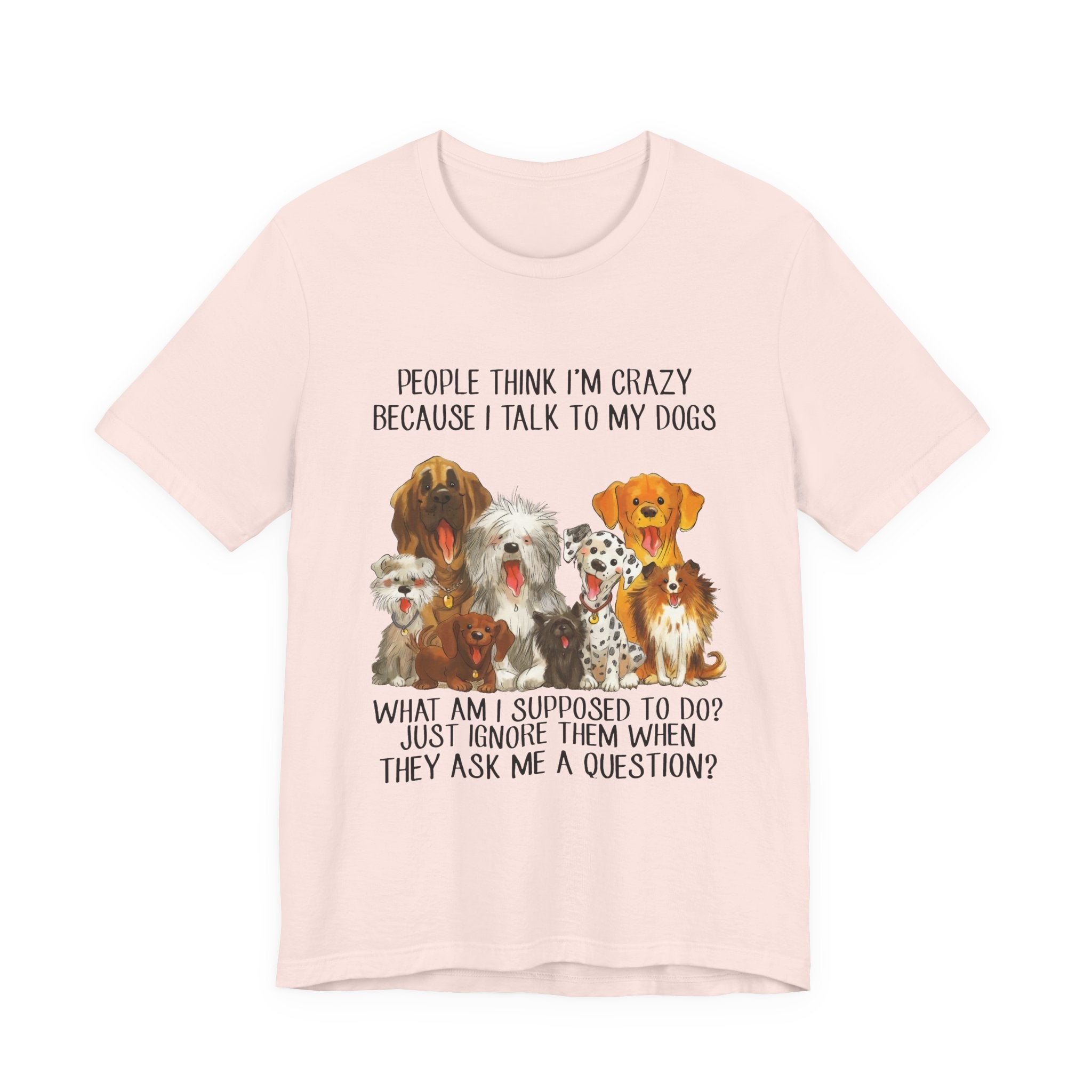 People Think I'm Crazy T-Shirt | Funny Dog Lover Gift