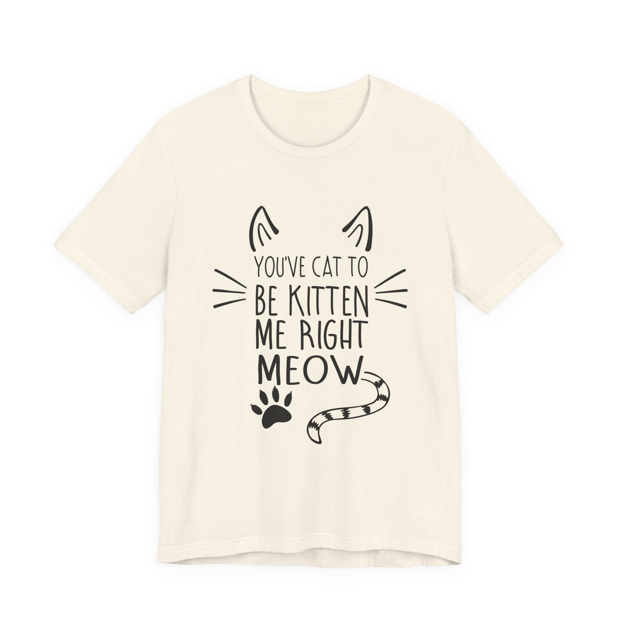 You've Cat To Be Kitten Me Right Meow T-Shirt | Funny Cat Lover Gift