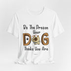 Be The Person Your Dog Thinks You Are T-Shirt | Dog Lover Gift