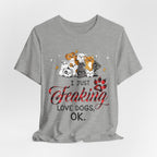 I Just Freaking Love Dogs T-Shirt | Dog Lover Gift