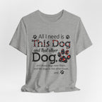 All I Need Is This Dog T-Shirt | Funny Dog Lover Gift