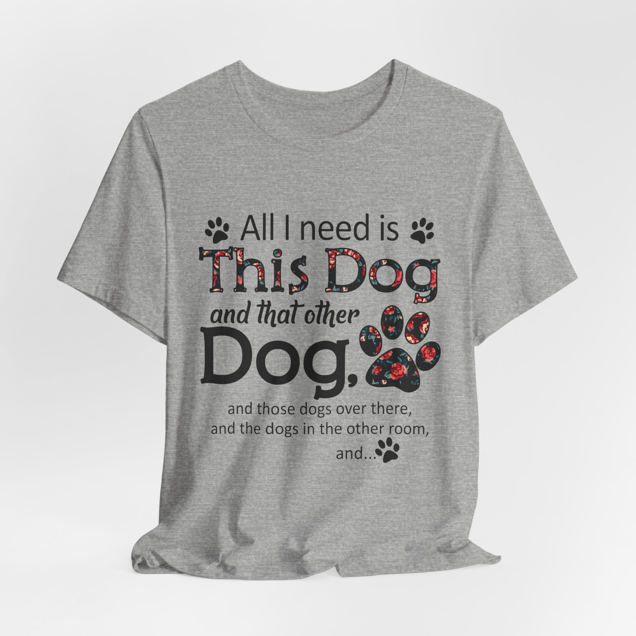 All I Need Is This Dog T-Shirt | Funny Dog Lover Gift