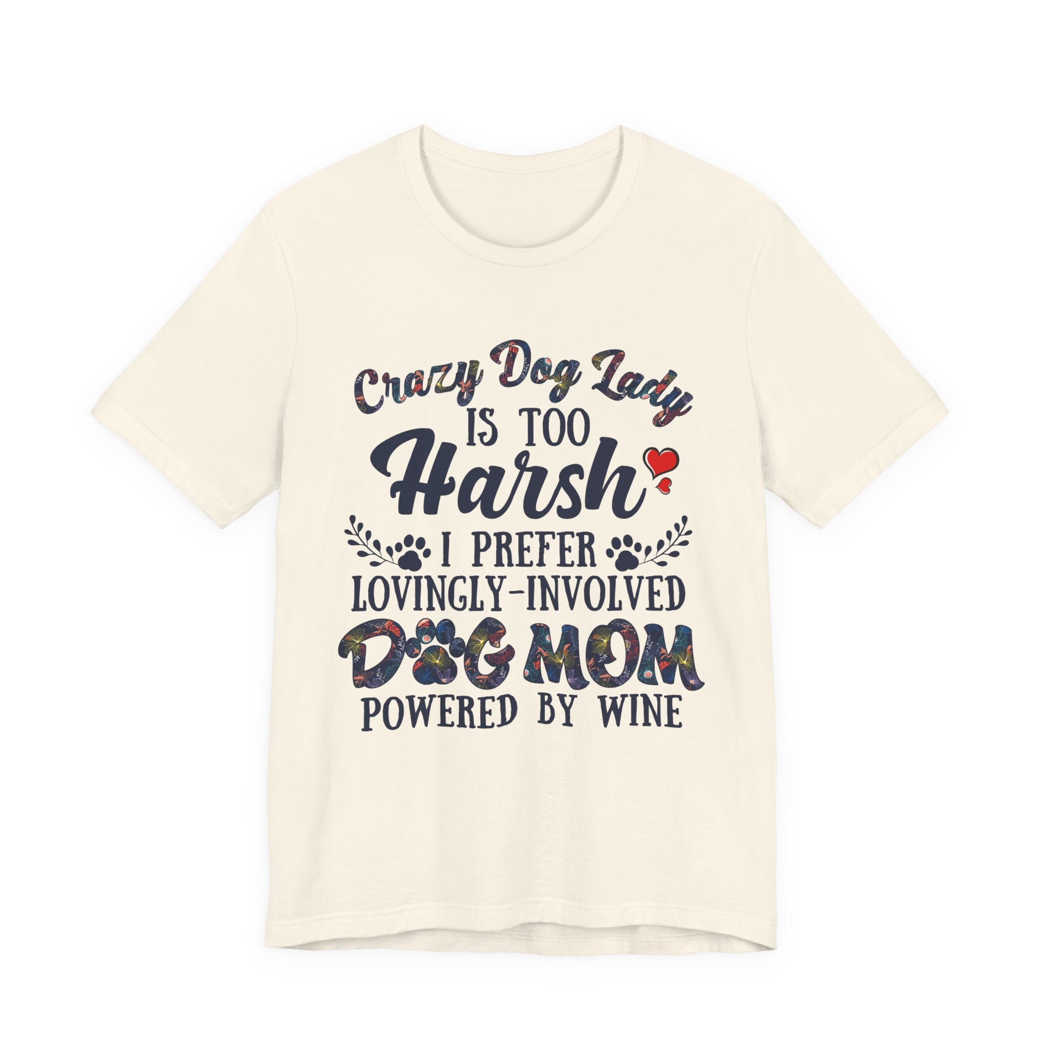 Dog Mom Tee - "Crazy Dog Lady Is Too Harsh, I Prefer Lovingly-Involved Dog Mom Powered by Wine"