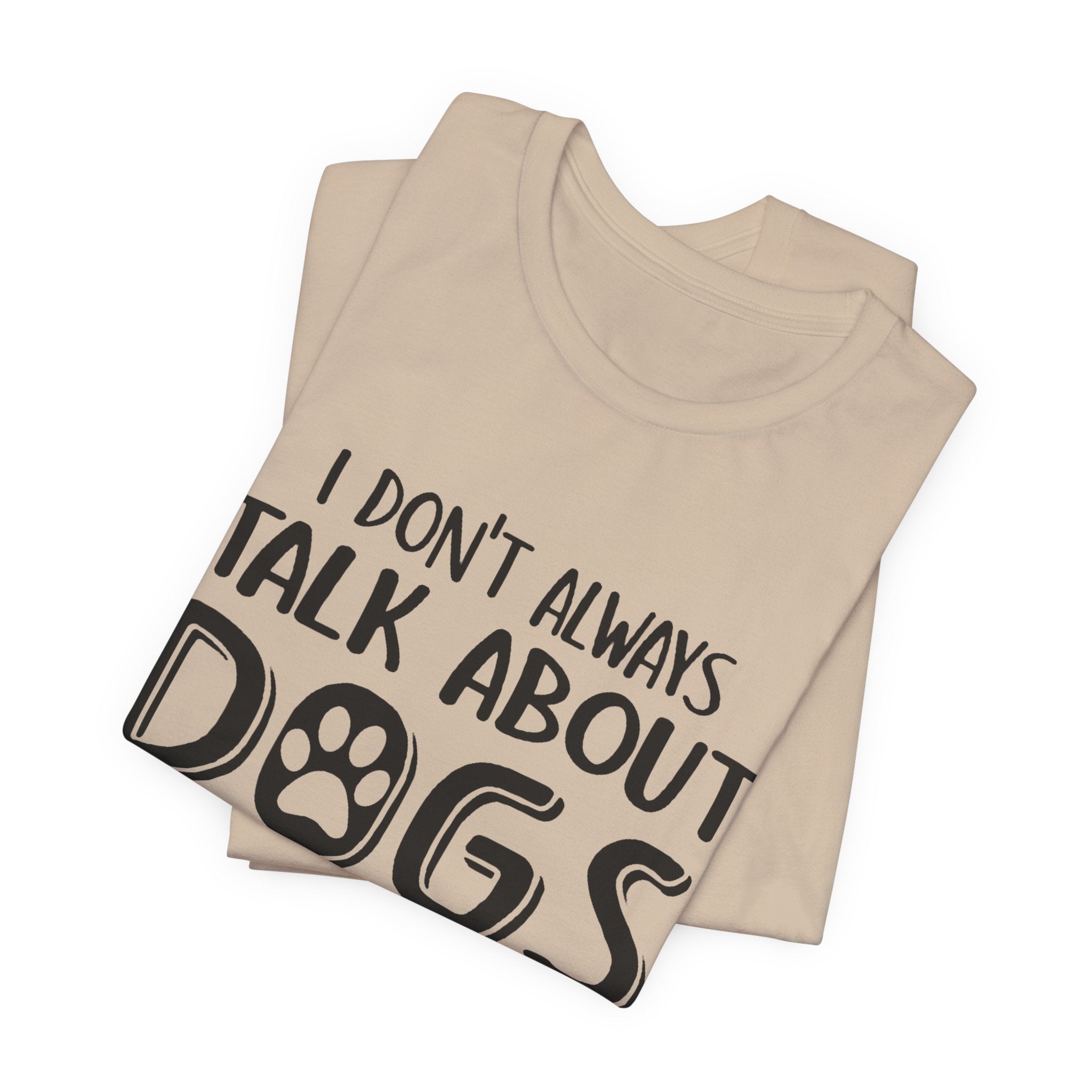 I Don't Always Talk About Dogs T-Shirt | Funny Dog Lover Gift