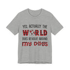 World Revolves Around My Dogs T-Shirt | Funny Dog Lover Gift