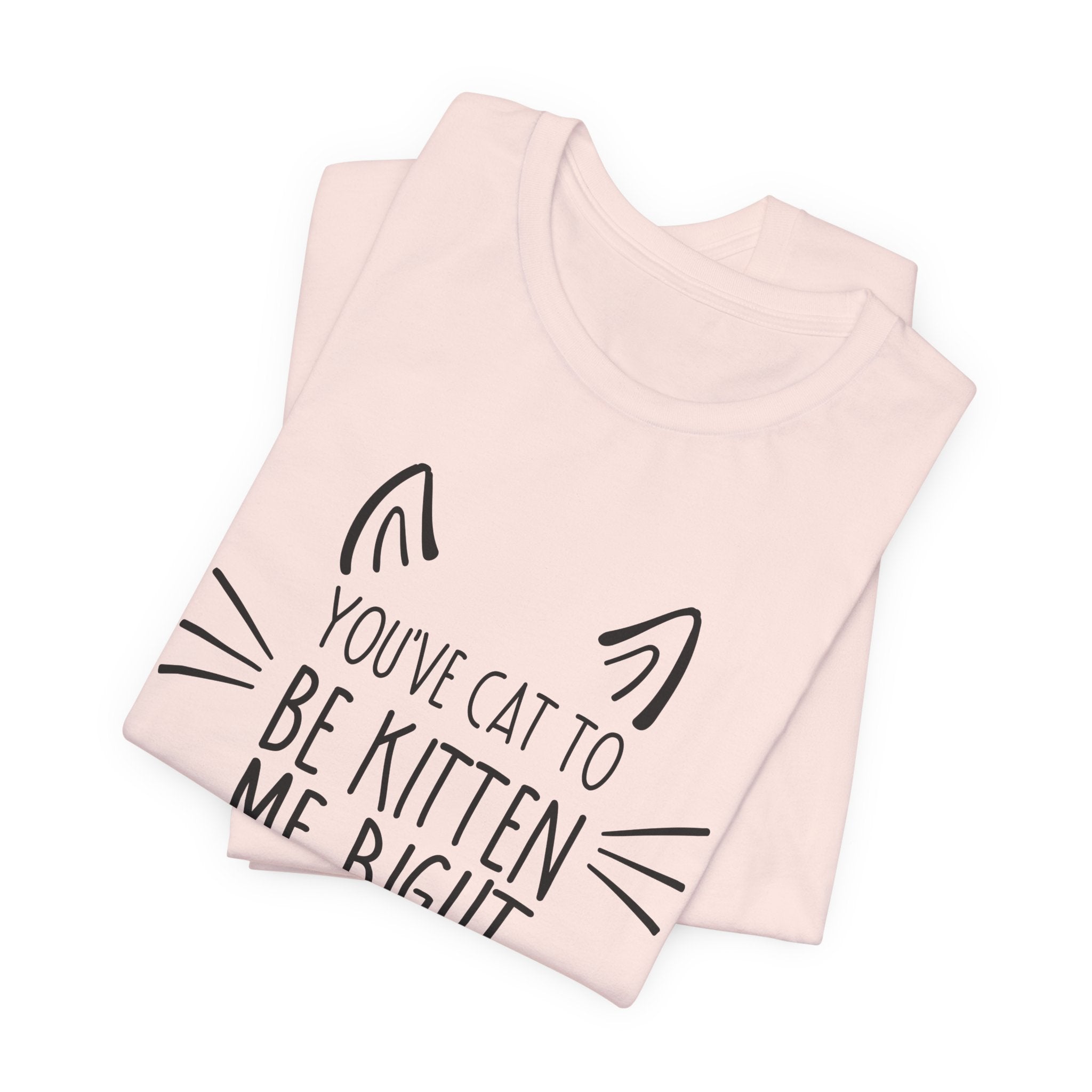 You've Cat To Be Kitten Me Right Meow T-Shirt | Funny Cat Lover Gift