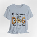 Be The Person Your Dog Thinks You Are T-Shirt | Dog Lover Gift