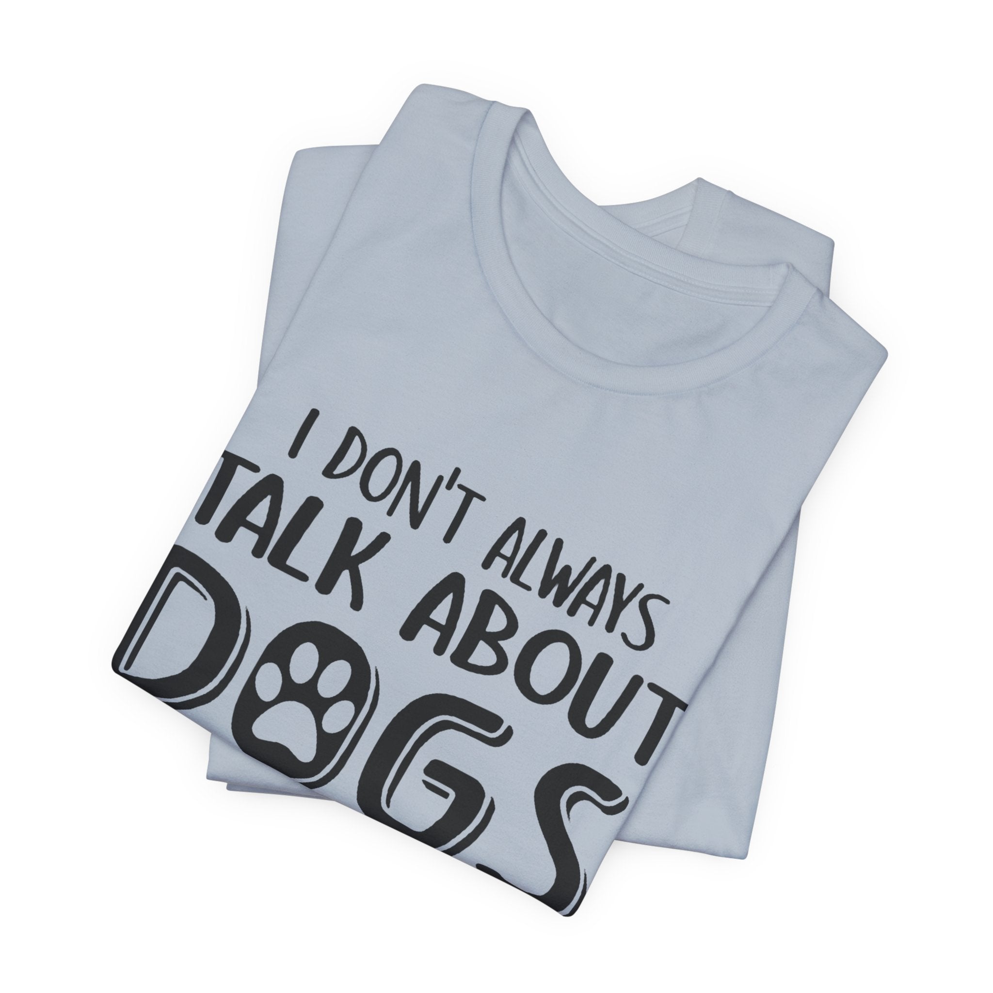 I Don't Always Talk About Dogs T-Shirt | Funny Dog Lover Gift