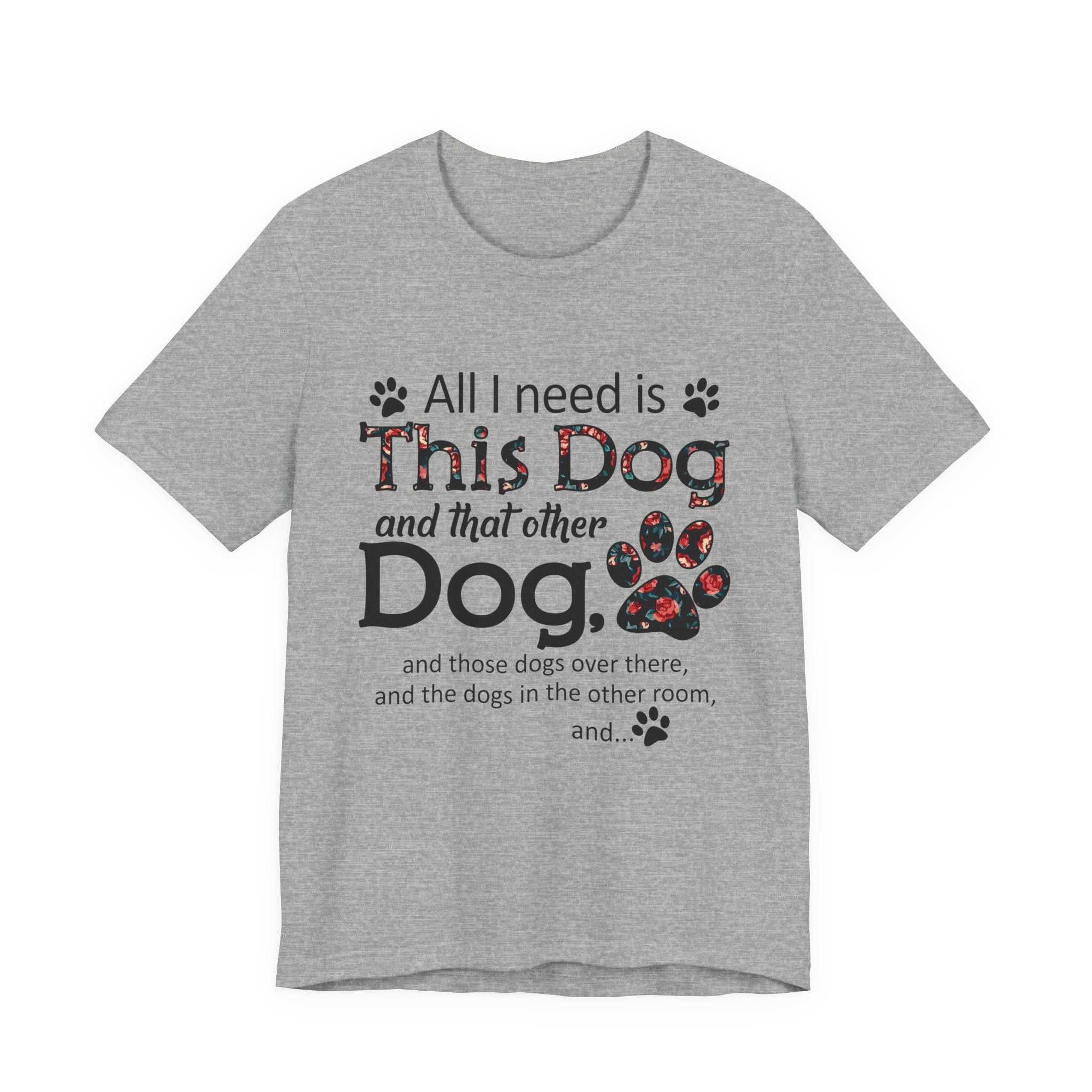 All I Need Is This Dog T-Shirt | Funny Dog Lover Gift