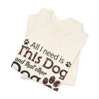 All I Need Is This Dog T-Shirt | Funny Dog Lover Gift