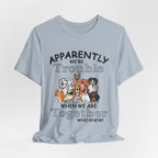 Apparently We're Trouble Together T-Shirt | Dog Owners Gift