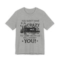 You Don't Have To Be Crazy To Camp T-Shirt | RV Camper Gift