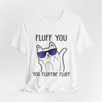 Fluff You Fluffin' Fluff T-Shirt | Sarcastic Cat Lover Gift