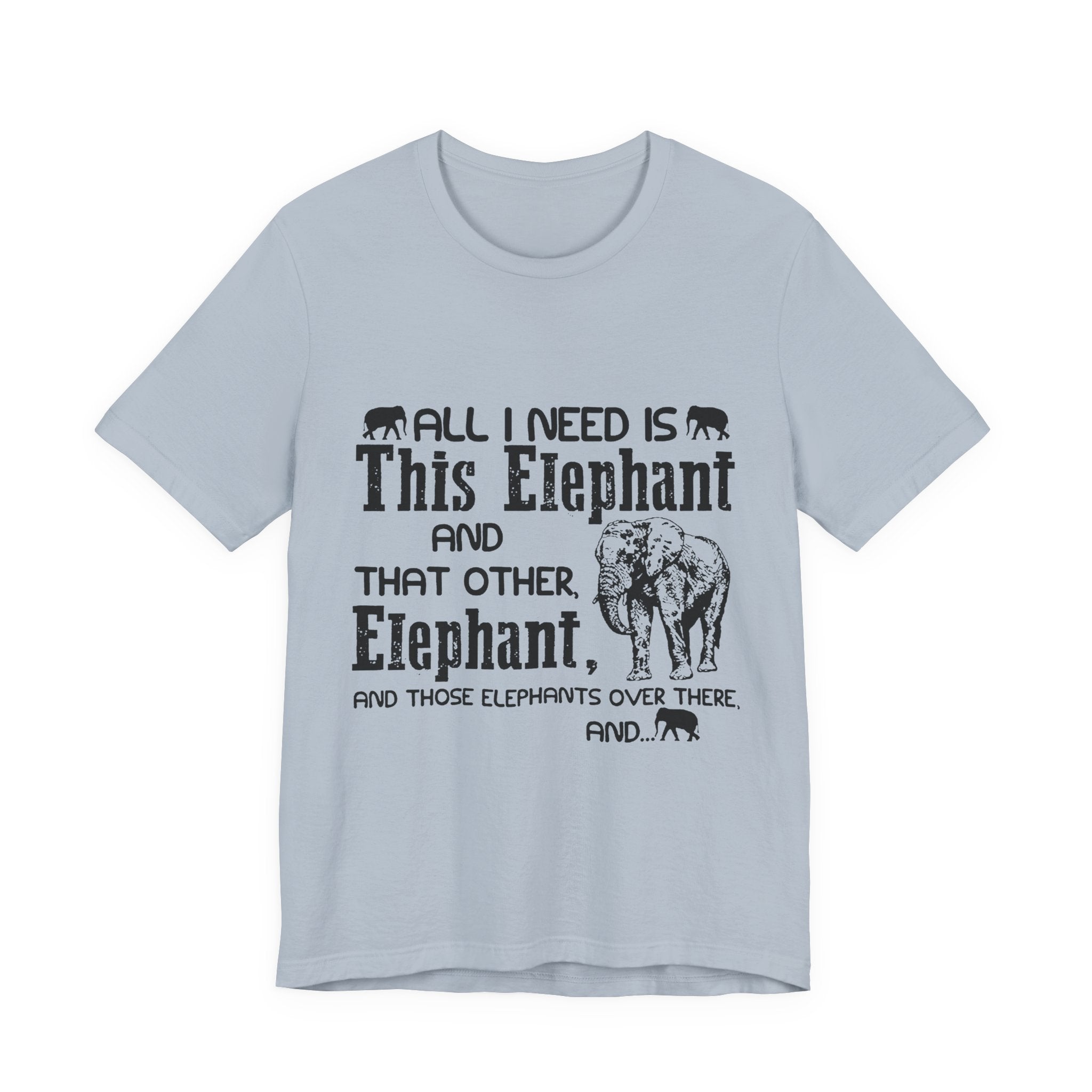 All I Need Is Elephants T-Shirt | Elephant Lover Gift