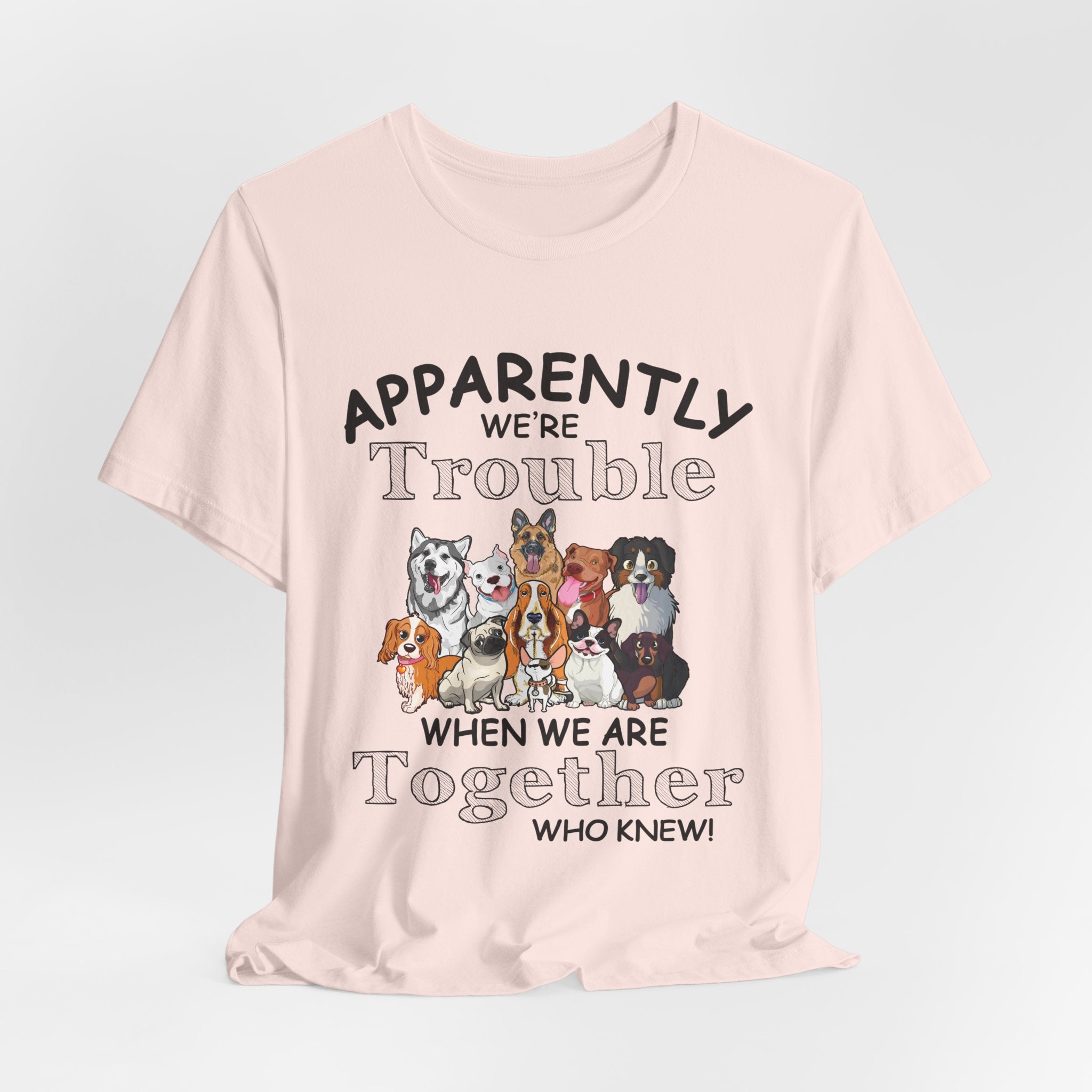 Apparently We're Trouble Together T-Shirt | Dog Owners Gift
