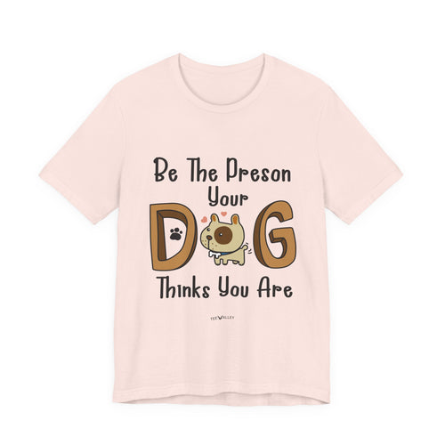 Be The Person Your Dog Thinks You Are T-Shirt | Dog Lover Gift