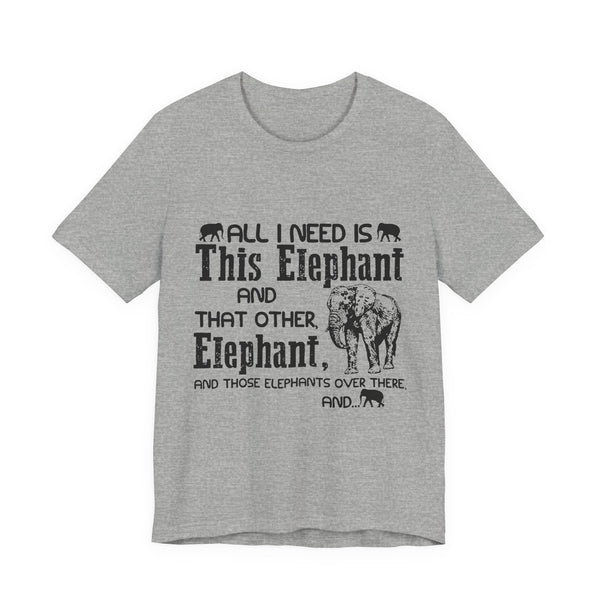 All I Need Is Elephants T-Shirt | Elephant Lover Gift