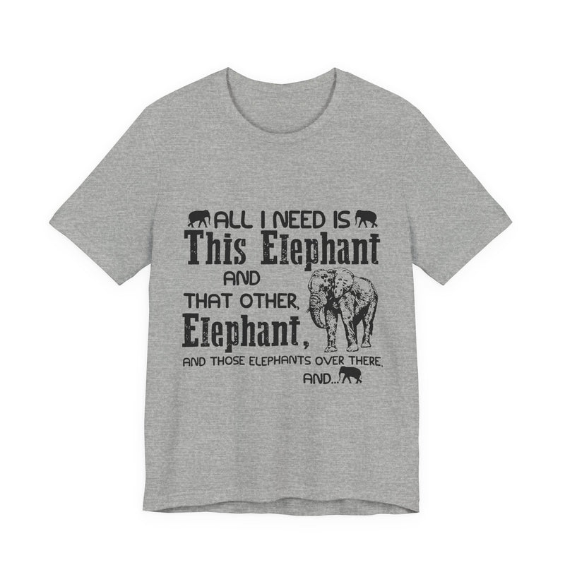 All I Need Is Elephants T-Shirt | Elephant Lover Gift