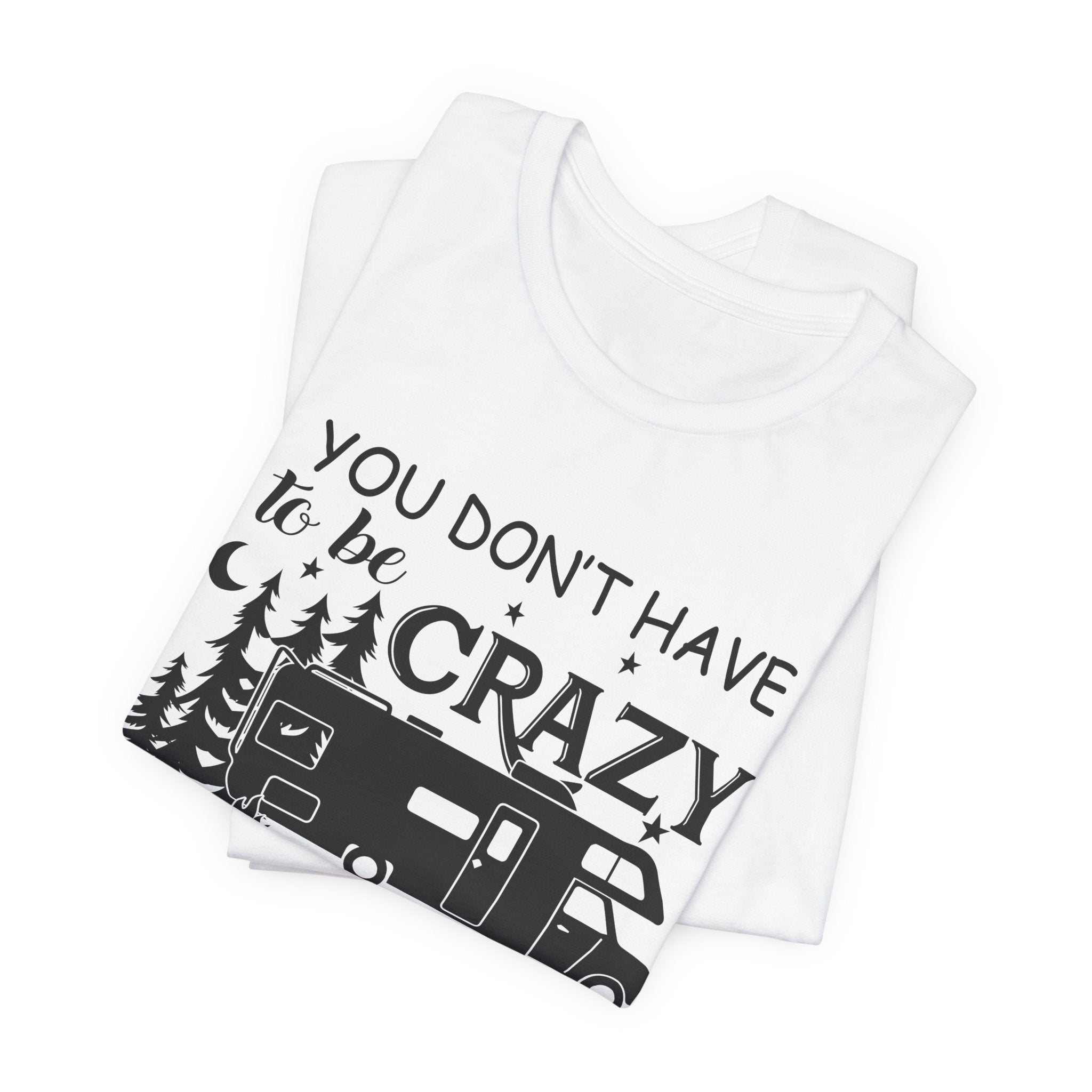 You Don't Have To Be Crazy To Camp T-Shirt | RV Camper Gift