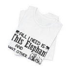 All I Need Is Elephants T-Shirt | Elephant Lover Gift