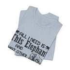 All I Need Is Elephants T-Shirt | Elephant Lover Gift