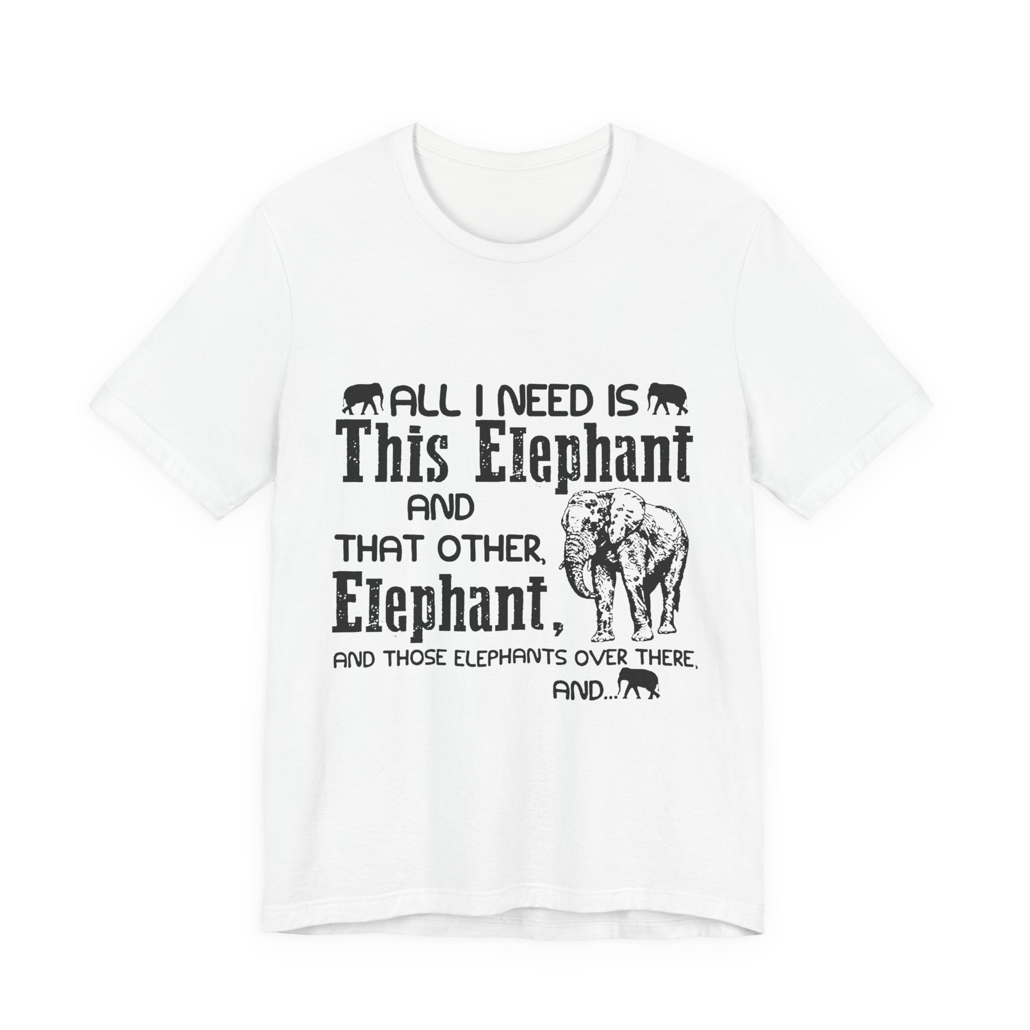 All I Need Is Elephants T-Shirt | Elephant Lover Gift