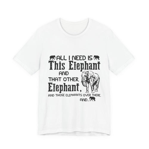 All I Need Is Elephants T-Shirt | Elephant Lover Gift