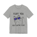 Fluff You Fluffin' Fluff T-Shirt | Sarcastic Cat Lover Gift