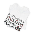All I Need Is This Dog T-Shirt | Funny Dog Lover Gift
