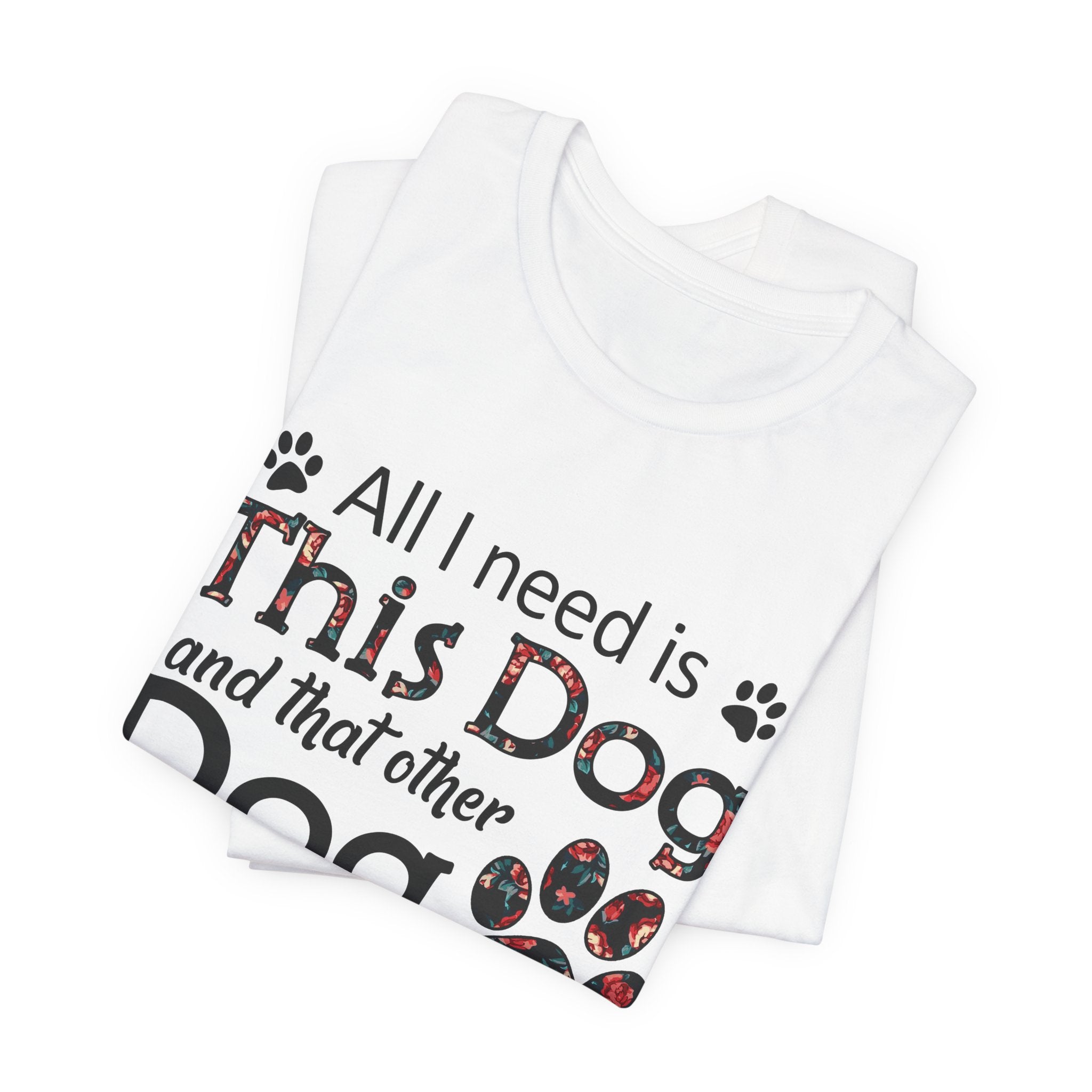 All I Need Is This Dog T-Shirt | Funny Dog Lover Gift