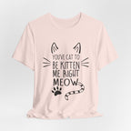 You've Cat To Be Kitten Me Right Meow T-Shirt | Funny Cat Lover Gift