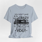 You Don't Have To Be Crazy To Camp T-Shirt | RV Camper Gift
