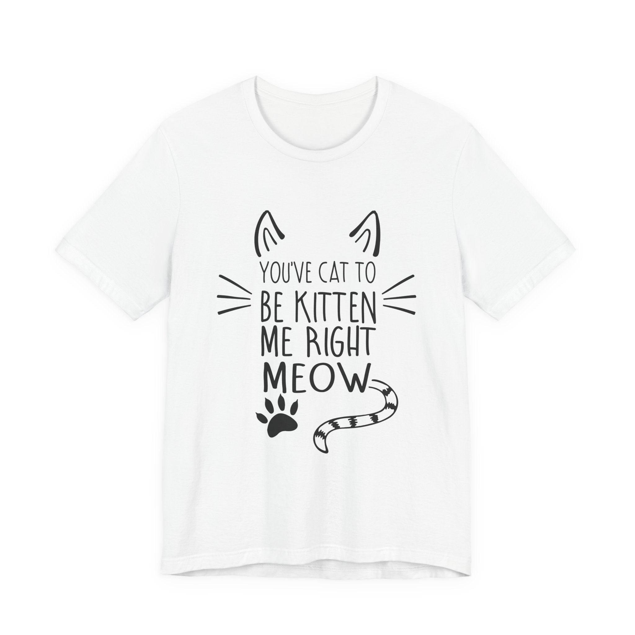 You've Cat To Be Kitten Me Right Meow T-Shirt | Funny Cat Lover Gift