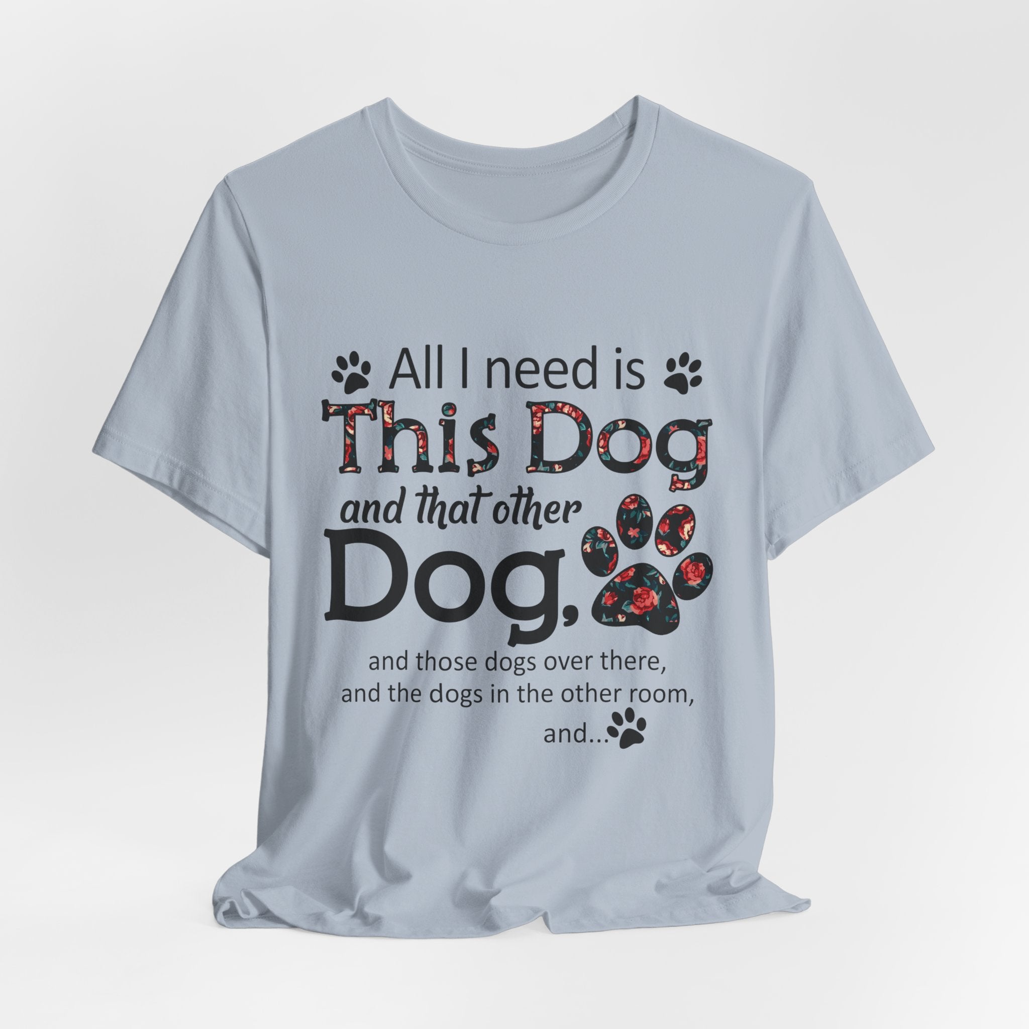 All I Need Is This Dog T-Shirt | Funny Dog Lover Gift