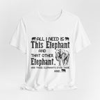 All I Need Is Elephants T-Shirt | Elephant Lover Gift