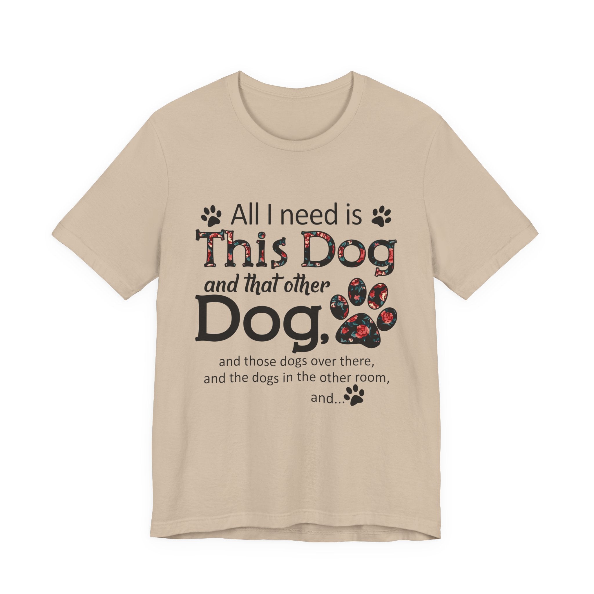 All I Need Is This Dog T-Shirt | Funny Dog Lover Gift