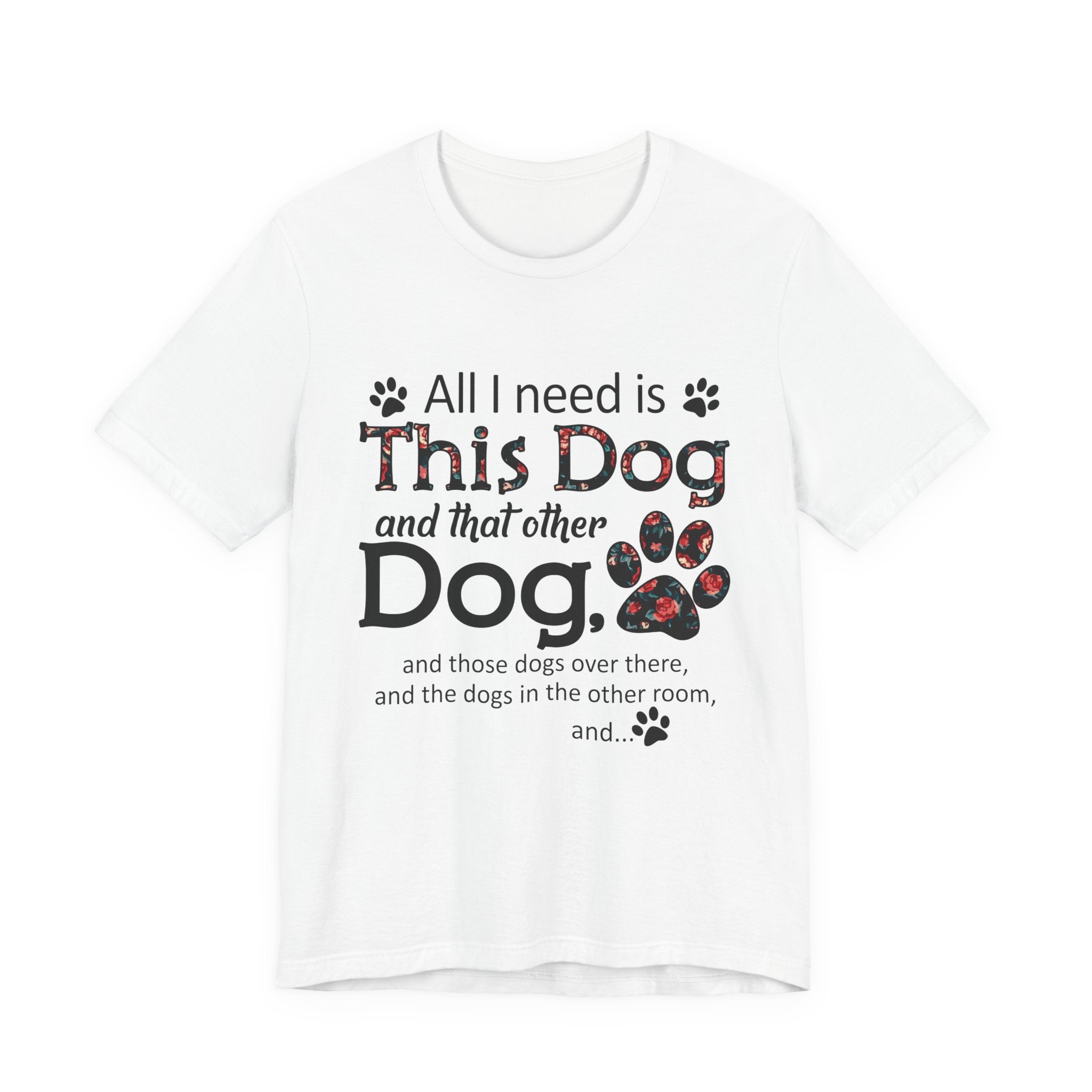 All I Need Is This Dog T-Shirt | Funny Dog Lover Gift
