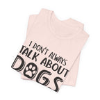 I Don't Always Talk About Dogs T-Shirt | Funny Dog Lover Gift